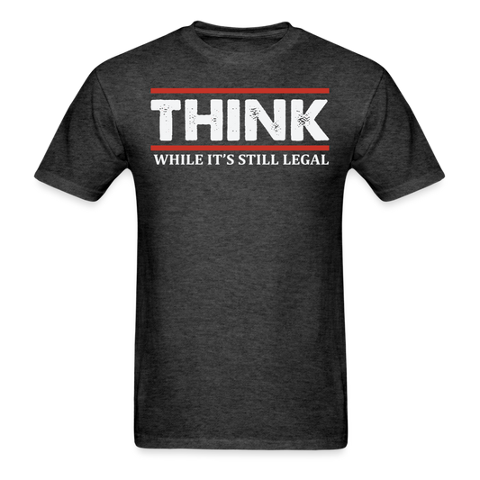 Think While It's Still Legal T-Shirt - heather black